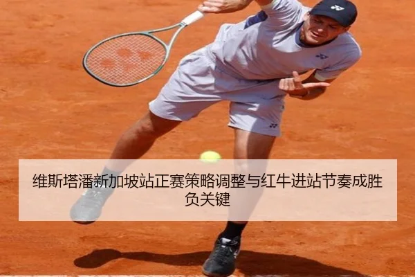 维斯塔潘新加坡站正赛策略调整与红牛进站节奏成胜负关键