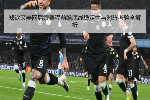 郑钦文美网后续赛程前瞻底线稳定性与对阵考验全解析